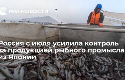 Россия с июля усилила контроль за продукцией рыбного промысла из Японии