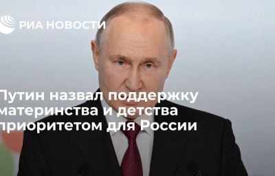 Путин назвал поддержку материнства и детства приоритетом для России