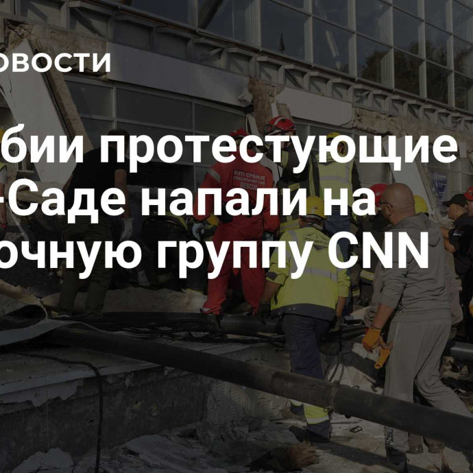 В Сербии протестующие в Нови-Саде напали на съемочную группу CNN