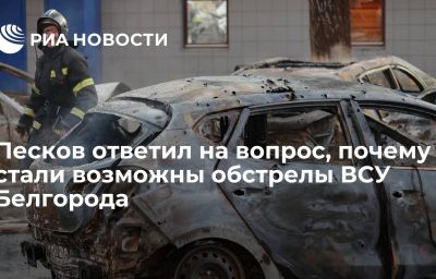 Песков ответил на вопрос, почему стали возможны обстрелы ВСУ Белгорода