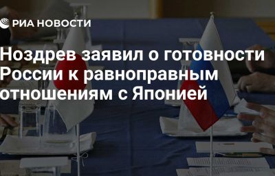 Ноздрев заявил о готовности России к равноправным отношениям с Японией