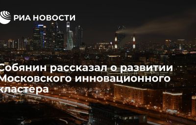 Собянин рассказал о развитии Московского инновационного кластера