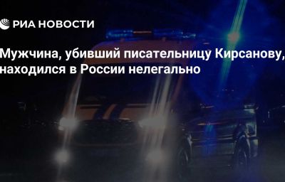 Мужчина, убивший писательницу Кирсанову, находился в России нелегально