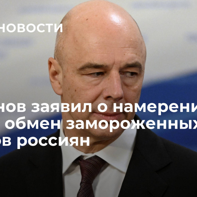 Силуанов заявил о намерении начать обмен замороженных активов россиян