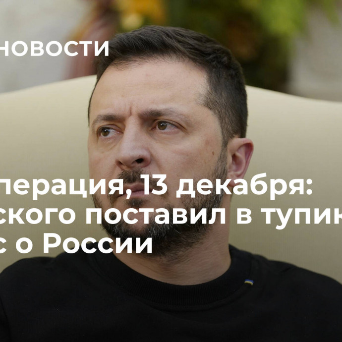 ​Спецоперация, 13 декабря: Зеленского поставил в тупик вопрос о России