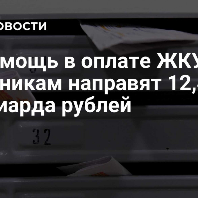 На помощь в оплате ЖКУ льготникам направят 12,4 миллиарда рублей