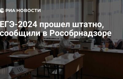 ЕГЭ-2024 прошел штатно, сообщили в Рособрнадзоре