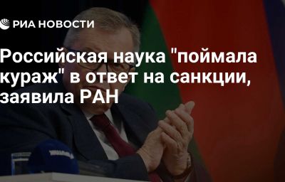 Российская наука "поймала кураж" в ответ на санкции, заявила РАН