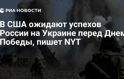 В США ожидают успехов России на Украине перед Днем Победы, пишет NYT