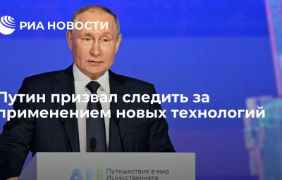 Путин призвал следить за применением новых технологий