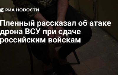 Пленный рассказал об атаке дрона ВСУ при сдаче российским войскам