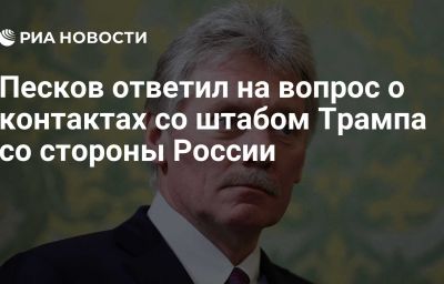 Песков ответил на вопрос о контактах со штабом Трампа со стороны России