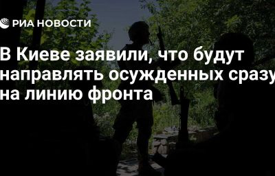 В Киеве заявили, что будут направлять осужденных сразу на линию фронта