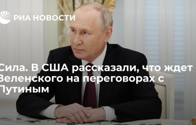 Сила. В США рассказали, что ждет Зеленского на переговорах с Путиным