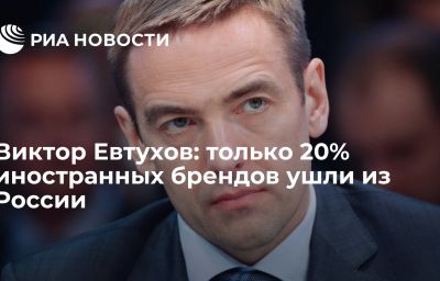 Виктор Евтухов: только 20% иностранных брендов ушли из России