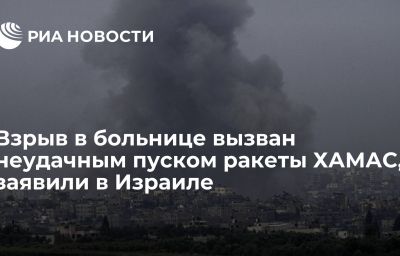 Взрыв в больнице вызван неудачным пуском ракеты ХАМАС, заявили в Израиле