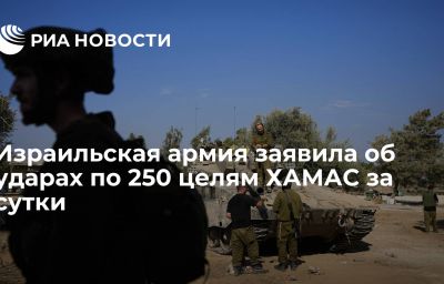 Израильская армия заявила об ударах по 250 целям ХАМАС за сутки