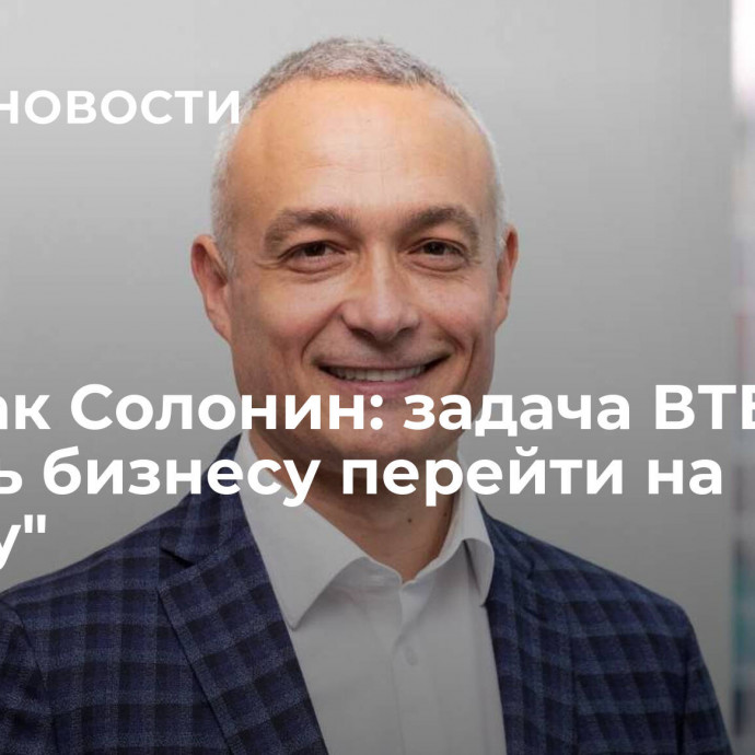 Спартак Солонин: задача ВТБ – помочь бизнесу перейти на 