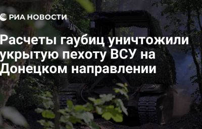 Расчеты гаубиц уничтожили укрытую пехоту ВСУ на Донецком направлении