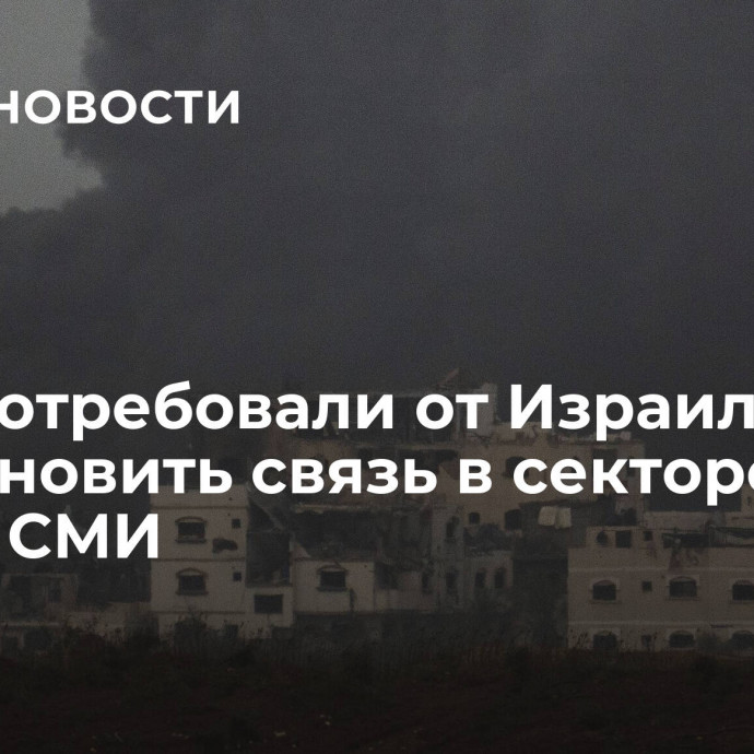 США потребовали от Израиля восстановить связь в секторе Газа, пишут СМИ