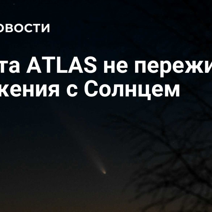 Комета ATLAS не пережила сближения с Солнцем