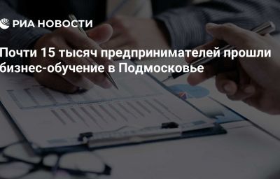 Почти 15 тысяч предпринимателей прошли бизнес-обучение в Подмосковье