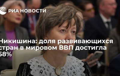 Никишина: доля развивающихся стран в мировом ВВП достигла 58%