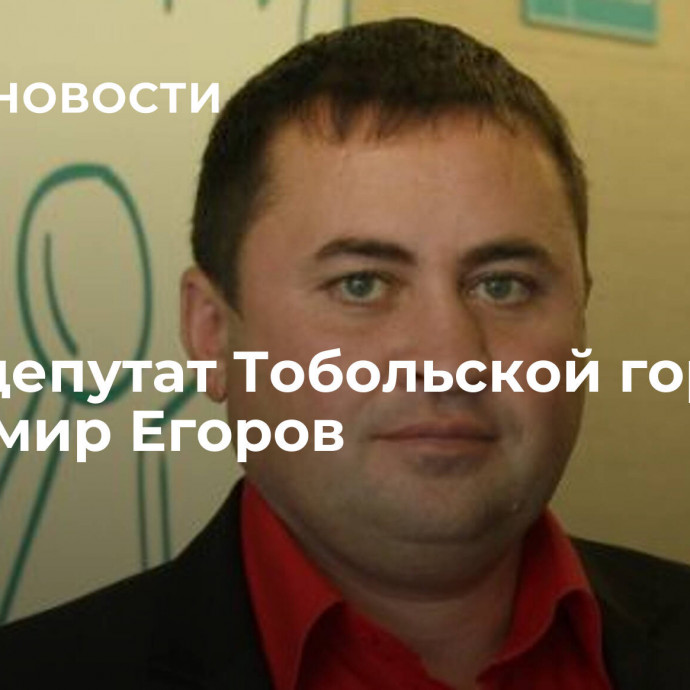 Умер депутат Тобольской гордумы Владимир Егоров