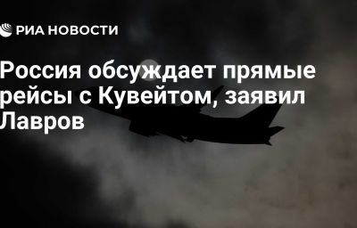 Россия обсуждает прямые рейсы с Кувейтом, заявил Лавров