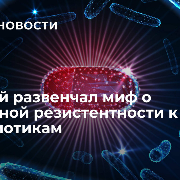 Ученый развенчал миф о тотальной резистентности к антибиотикам