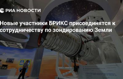 Новые участники БРИКС присоединятся к сотрудничеству по зондированию Земли