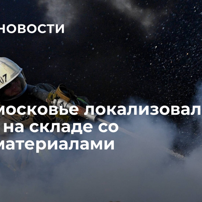 В Подмосковье локализовали пожар на складе со стройматериалами