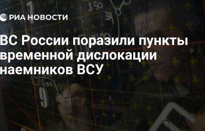 ВС России поразили пункты временной дислокации наемников ВСУ