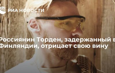 Россиянин Торден, задержанный в Финляндии, отрицает свою вину