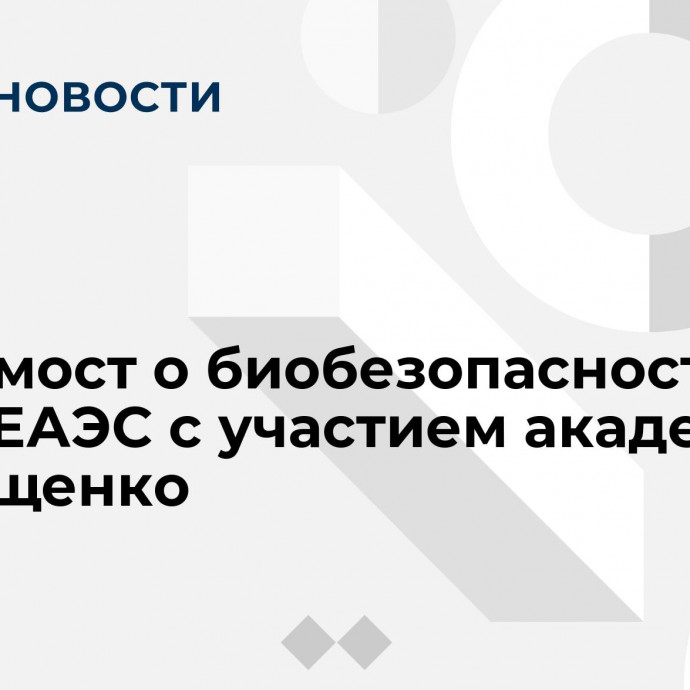 Видеомост о биобезопасности стран ЕАЭС с участием академика Г. Онищенко