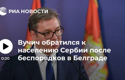 Вучич обратился к населению Сербии после беспорядков в Белграде