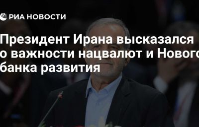 Президент Ирана высказался о важности нацвалют и Нового банка развития