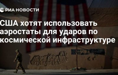 США хотят использовать аэростаты для ударов по космической инфраструктуре