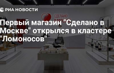 Первый магазин "Сделано в Москве" открылся в кластере "Ломоносов"