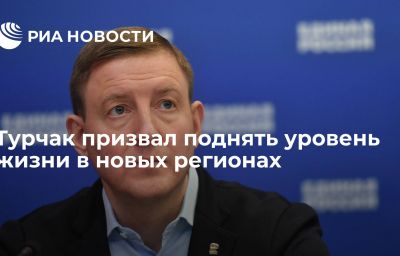 Турчак призвал поднять уровень жизни в новых регионах