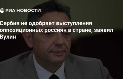 Сербия не одобряет выступления оппозиционных россиян в стране, заявил Вулин