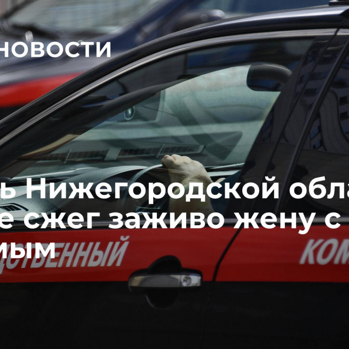 Житель Нижегородской области едва не сжег заживо жену с ее знакомым