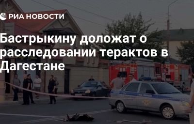 Бастрыкину доложат о расследовании терактов в Дагестане