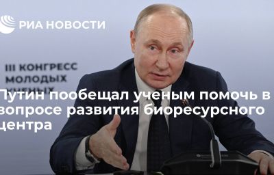 Путин пообещал ученым помочь в вопросе развития биоресурсного центра