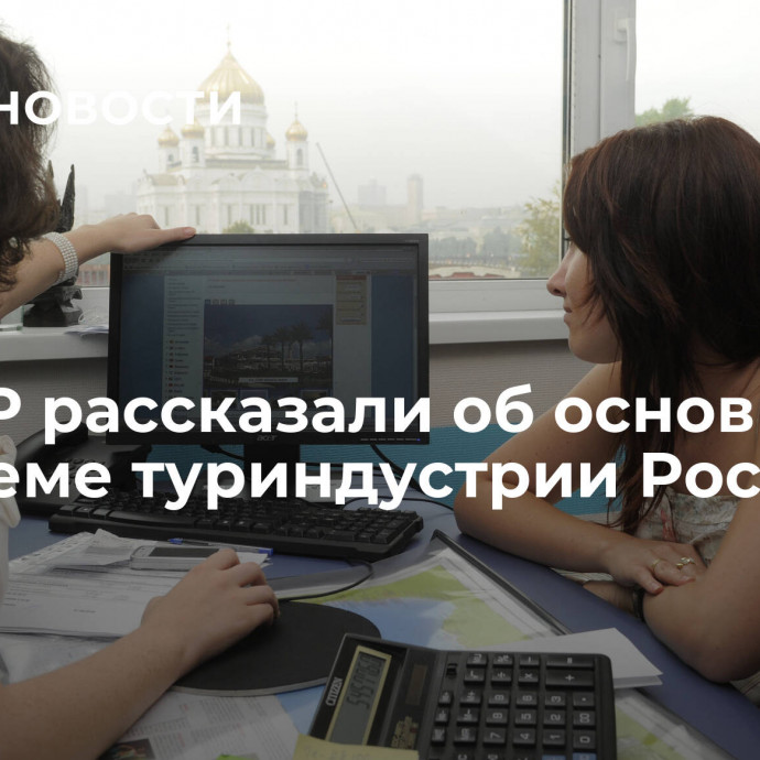 В АТОР рассказали об основной проблеме туриндустрии России