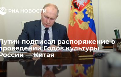 Путин подписал распоряжение о проведении Годов культуры России — Китая