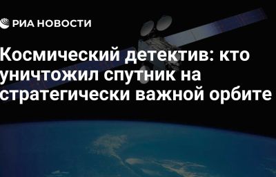 Космический детектив: кто уничтожил спутник на стратегически важной орбите