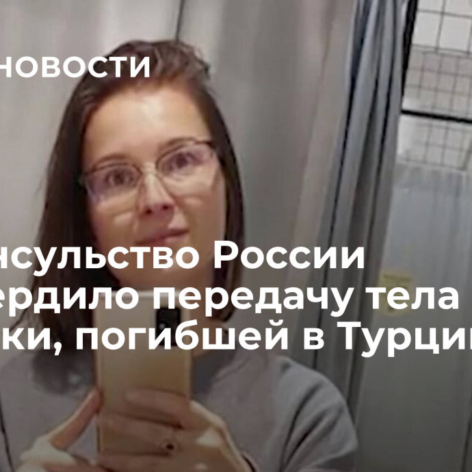 Генконсульство России подтвердило передачу тела туристки, погибшей в Турции