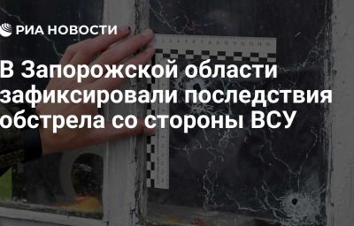 В Запорожской области зафиксировали последствия обстрела со стороны ВСУ