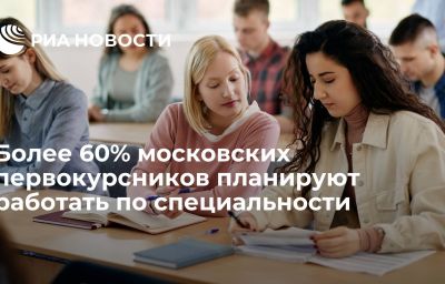 Более 60% московских первокурсников планируют работать по специальности